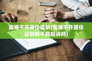 离婚不开居住证明(离婚不开居住证明就不能起诉吗)