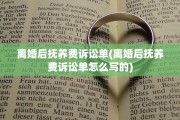 离婚后抚养费诉讼单(离婚后抚养费诉讼单怎么写的)