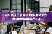 老公屡次出轨我想离婚(老公屡次出轨我想离婚怎么办)