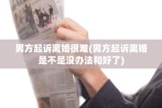 男方起诉离婚很难(男方起诉离婚是不是没办法和好了)
