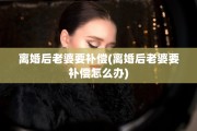 离婚后老婆要补偿(离婚后老婆要补偿怎么办)