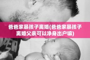 爸爸家暴孩子离婚(爸爸家暴孩子离婚父亲可以净身出户嘛)