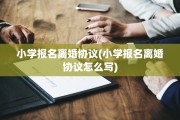 小学报名离婚协议(小学报名离婚协议怎么写)