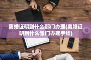 离婚证明到什么部门办理(离婚证明到什么部门办理手续)