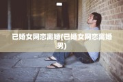 已婚女网恋离婚(已婚女网恋离婚男)