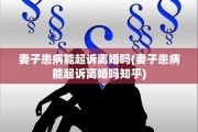 妻子患病能起诉离婚吗(妻子患病能起诉离婚吗知乎)
