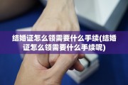 结婚证怎么领需要什么手续(结婚证怎么领需要什么手续呢)