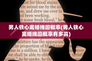 男人铁心离婚挽回概率(男人铁心离婚挽回概率有多高)