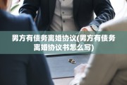 男方有债务离婚协议(男方有债务离婚协议书怎么写)