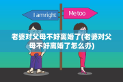 老婆对父母不好离婚了(老婆对父母不好离婚了怎么办)