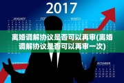 离婚调解协议是否可以再审(离婚调解协议是否可以再审一次)
