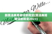 新民法典婚姻法新规定(民法典婚姻法新规定2023)