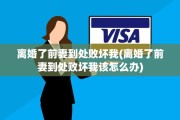 离婚了前妻到处败坏我(离婚了前妻到处败坏我该怎么办)