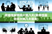 离婚很麻烦吗大概几天(离婚很麻烦吗大概几天能离)