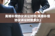离婚补偿协议诉讼时效(离婚补偿协议诉讼时效多久)