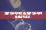 酒精精神障碍离婚(酒精精神障碍离婚会判离吗)