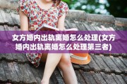 女方婚内出轨离婚怎么处理(女方婚内出轨离婚怎么处理第三者)