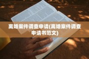 离婚案件调查申请(离婚案件调查申请书范文)