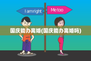 国庆能办离婚(国庆能办离婚吗)