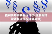 强制离婚需要起诉几次(强制离婚需要起诉几次才能离婚)