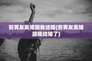 前男友离婚跟我结婚(前男友离婚跟我结婚了)