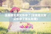 没离婚女友又怀孕了(没离婚女友又怀孕了怎么处理)