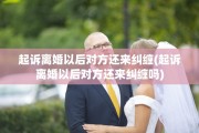 起诉离婚以后对方还来纠缠(起诉离婚以后对方还来纠缠吗)