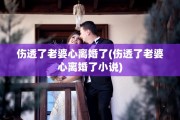 伤透了老婆心离婚了(伤透了老婆心离婚了小说)
