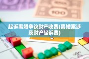 起诉离婚争议财产收费(离婚案涉及财产起诉费)