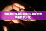 当你老公提出假离婚(假离婚后老公出轨怎么办)