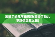 离婚了幼儿学籍信息(离婚了幼儿学籍信息怎么改)