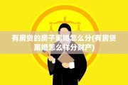 有房贷的房子离婚怎么分(有房贷离婚怎么样分财产)