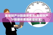 离婚财产分割律师费用(离婚财产分割律师费用收取标准)
