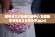 现在法定结婚年龄是多少(现在法定结婚年龄是多少岁2024)