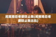 闹离婚后老婆防止我(闹离婚后老婆防止我出轨)