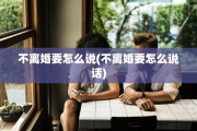 不离婚要怎么说(不离婚要怎么说话)
