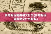 离婚起诉需要递交什么(离婚起诉需要递交什么材料)