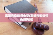 离婚咨询律师免费(离婚咨询律师免费热线)