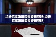 经法院离婚法院需要调查吗(经法院离婚法院需要调查吗)