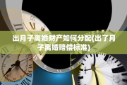 出月子离婚财产如何分配(出了月子离婚赔偿标准)