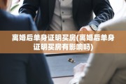 离婚后单身证明买房(离婚后单身证明买房有影响吗)