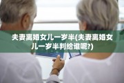夫妻离婚女儿一岁半(夫妻离婚女儿一岁半判给谁呢?)