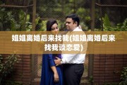 姐姐离婚后来找我(姐姐离婚后来找我谈恋爱)