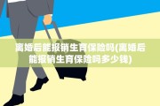离婚后能报销生育保险吗(离婚后能报销生育保险吗多少钱)