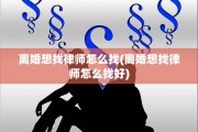 离婚想找律师怎么找(离婚想找律师怎么找好)