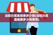 法院办理离婚要多少钱(法院办理离婚要多少钱费用)