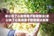 老公铁了心离婚妻子聪明做法(老公铁了心离婚妻子聪明做法离婚转移财产如何转移)