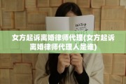 女方起诉离婚律师代理(女方起诉离婚律师代理人是谁)
