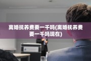 离婚抚养费要一千吗(离婚抚养费要一千吗现在)