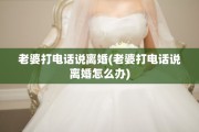 老婆打电话说离婚(老婆打电话说离婚怎么办)